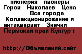 1.1) пионерия : пионеры Герои - Николаев › Цена ­ 90 - Все города Коллекционирование и антиквариат » Значки   . Пермский край,Кунгур г.